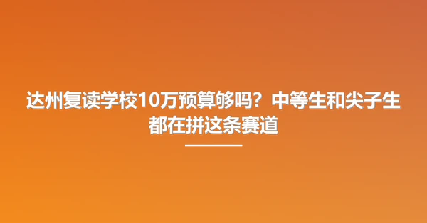 达州复读学校10万预算够吗?中等生和尖子生都在拼这条赛道