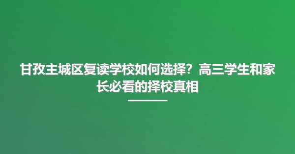 甘孜主城区复读学校如何选择?高三学生和家长必看的择校真相