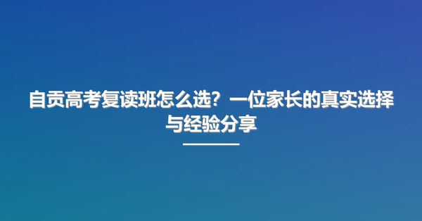 自贡高考复读班怎么选?一位家长的真实选择与经验分享