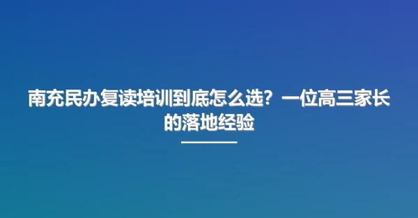 南充民办复读培训到底怎么选?一位高三家长的落地经验
