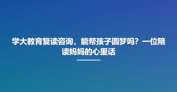 学大教育复读咨询,能帮孩子圆梦吗?一位陪读妈妈的心里话