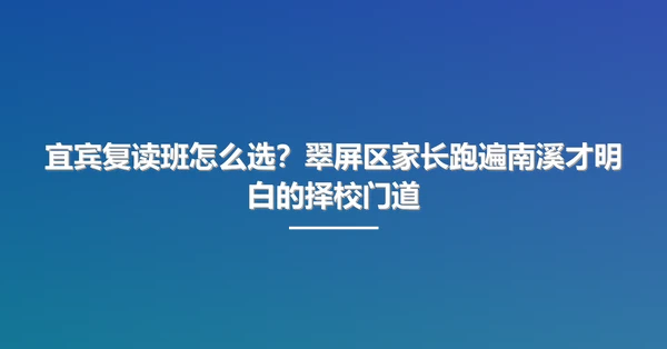 宜宾复读班怎么选?翠屏区家长跑遍南溪才明白的择校门道
