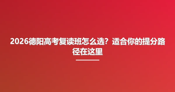 2026德阳高考复读班怎么选?适合你的提分路径在这里