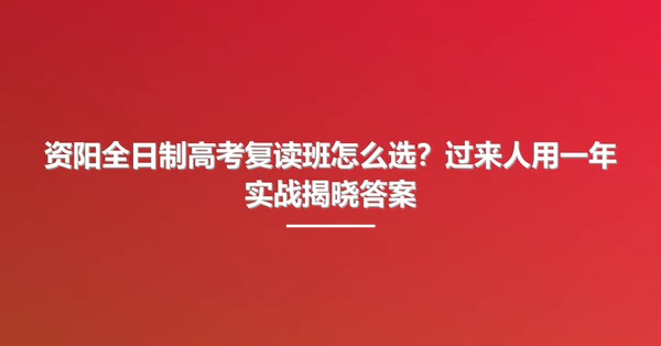 资阳全日制高考复读班怎么选?过来人用一年实战揭晓答案