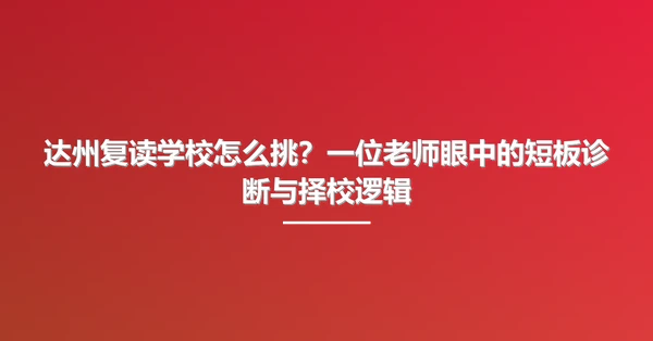 达州复读学校怎么挑?一位老师眼中的短板诊断与择校逻辑