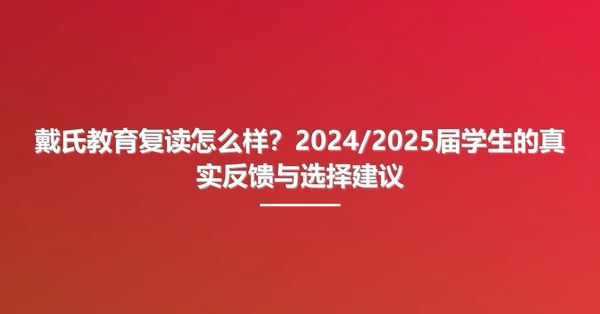 戴氏教育复读怎么样?2024/2025届学生的真实反馈与选择建议