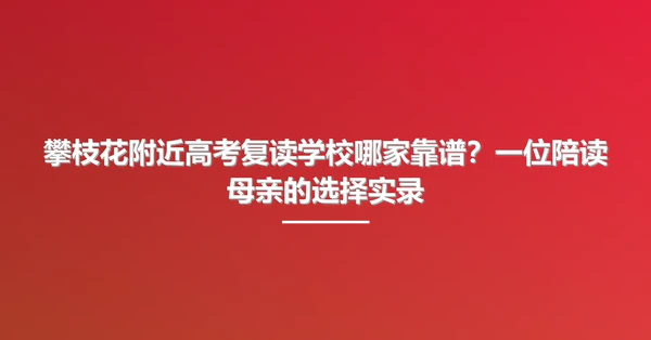 攀枝花附近高考复读学校哪家靠谱?一位陪读母亲的选择实录