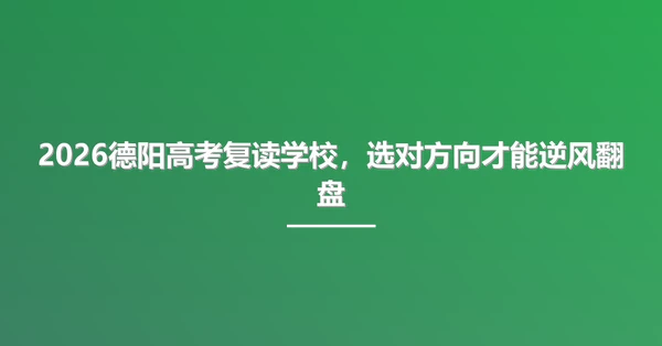 2026德阳高考复读学校,选对方向才能逆风翻盘