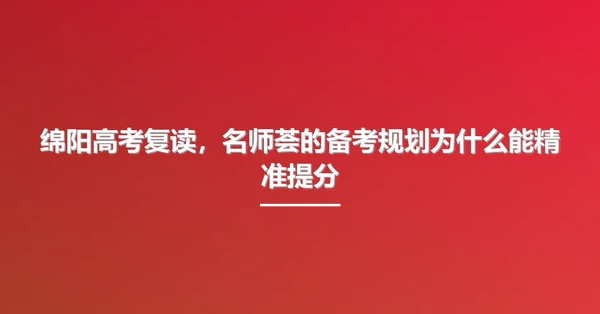 绵阳高考复读，名师荟的备考规划为什么能精准提分