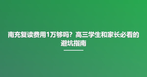 南充复读费用1万够吗?高三学生和家长必看的避坑指南