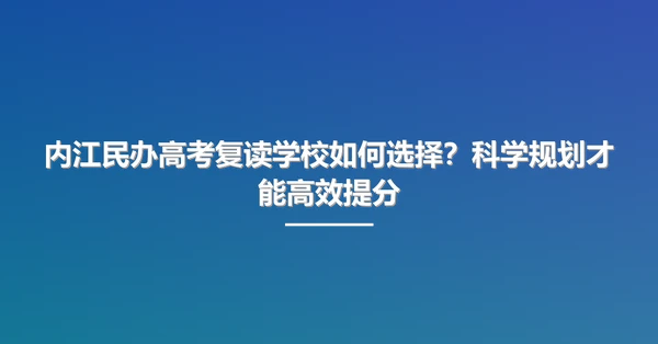 内江民办高考复读学校如何选择?科学规划才能高效提分
