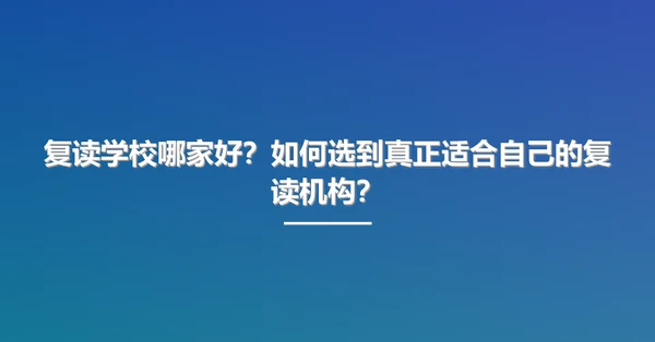 复读学校哪家好?如何选到真正适合自己的复读机构?