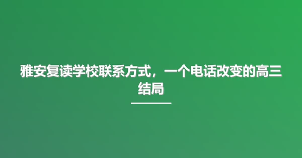 雅安复读学校联系方式,一个电话改变的高三结局