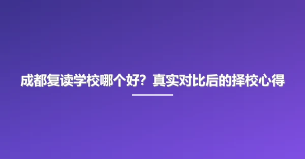 成都复读学校哪个好?真实对比后的择校心得