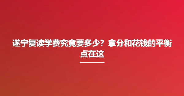 遂宁复读学费究竟要多少?拿分和花钱的平衡点在这