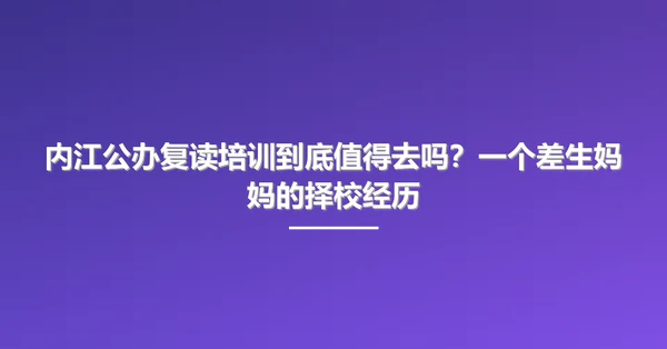 内江公办复读培训到底值得去吗？一个差生妈妈的择校经历