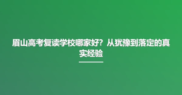 眉山高考复读学校哪家好?从犹豫到落定的真实经验