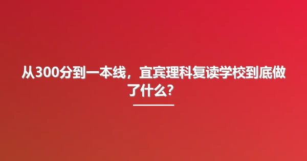 从300分到一本线，宜宾理科复读学校到底做了什么？