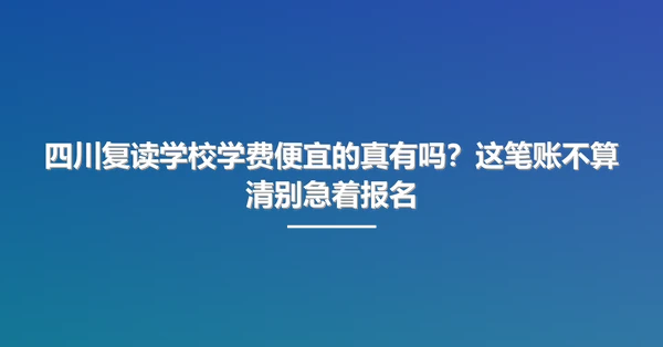 四川复读学校学费便宜的真有吗?这笔账不算清别急着报名