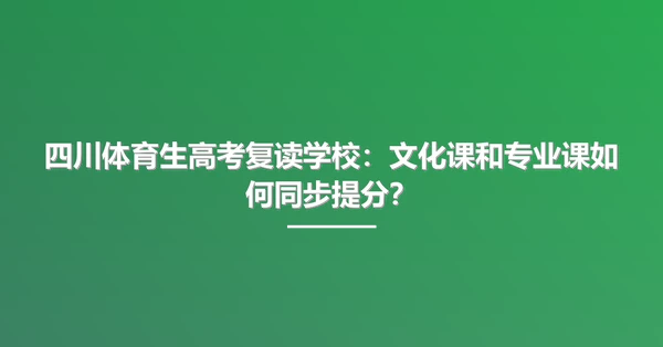 四川体育生高考复读学校：文化课和专业课如何同步提分？