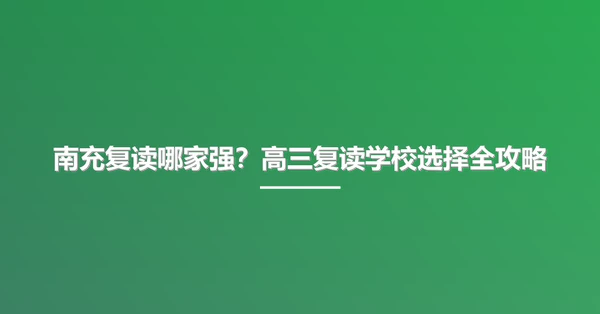 南充复读哪家强?高三复读学校选择全攻略