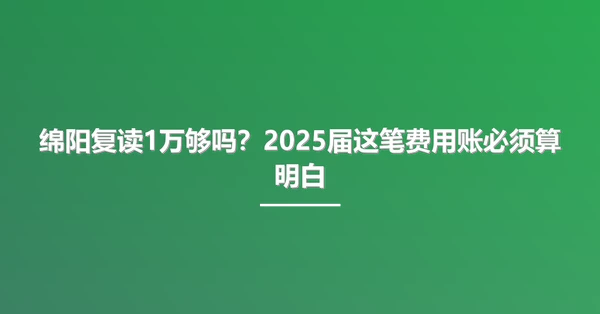 绵阳复读1万够吗?2025届这笔费用账必须算明白