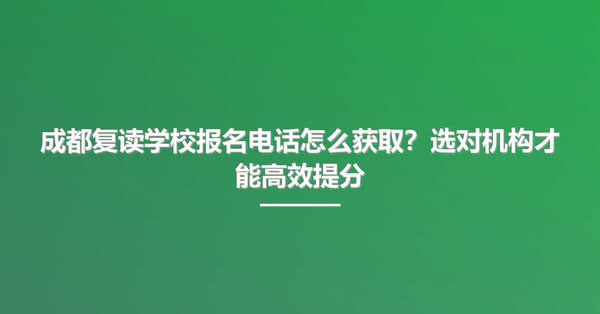 成都复读学校报名电话怎么获取?选对机构才能高效提分