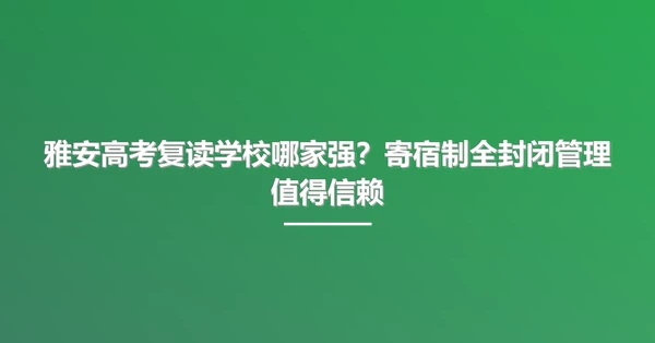 雅安高考复读学校哪家强？寄宿制全封闭管理值得信赖