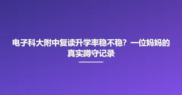 电子科大附中复读升学率稳不稳?一位妈妈的真实蹲守记录