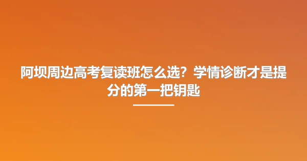 阿坝周边高考复读班怎么选?学情诊断才是提分的第一把钥匙