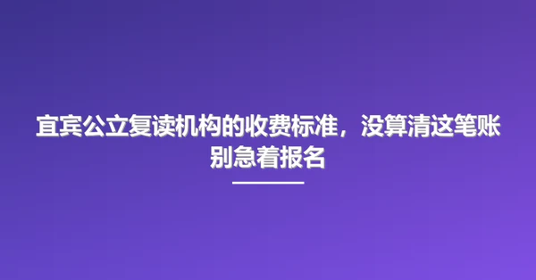 宜宾公立复读机构的收费标准,没算清这笔账别急着报名