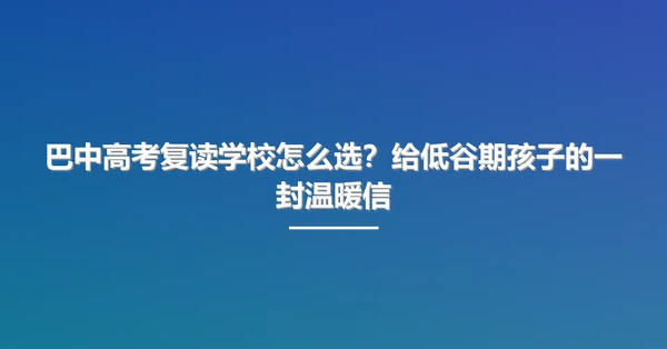 巴中高考复读学校怎么选？给低谷期孩子的一封温暖信