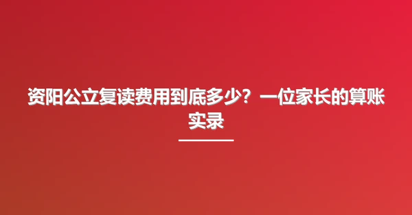 资阳公立复读费用到底多少?一位家长的算账实录