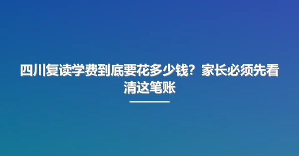 四川复读学费到底要花多少钱？家长必须先看清这笔账