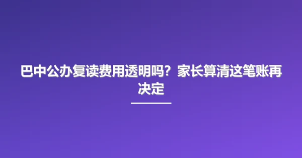 巴中公办复读费用透明吗?家长算清这笔账再决定