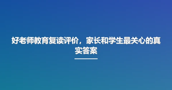 好老师教育复读评价，家长和学生最关心的真实答案