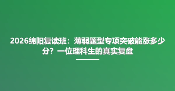 2026绵阳复读班：薄弱题型专项突破能涨多少分？一位理科生的真实复盘