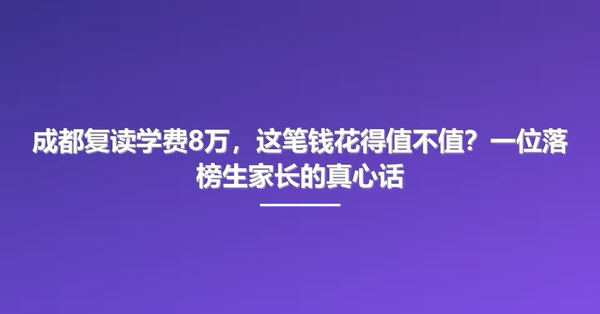 成都复读学费8万,这笔钱花得值不值?一位落榜生家长的真心话