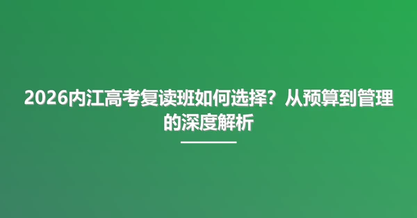 2026内江高考复读班如何选择?从预算到管理的深度解析