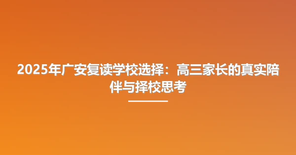 2025年广安复读学校选择：高三家长的真实陪伴与择校思考