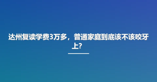 达州复读学费3万多,普通家庭到底该不该咬牙上?
