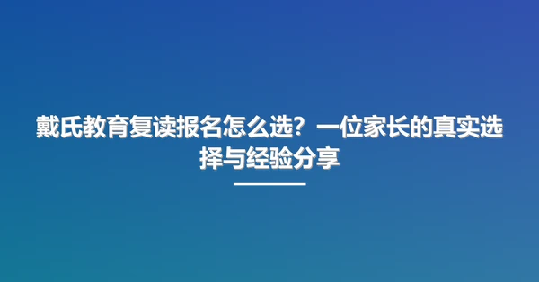 戴氏教育复读报名怎么选？一位家长的真实选择与经验分享