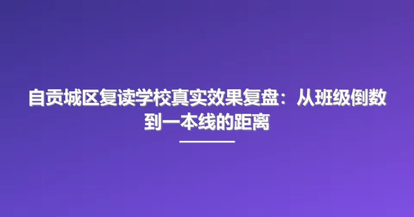 自贡城区复读学校真实效果复盘:从班级倒数到一本线的距离