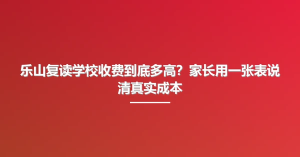 乐山复读学校收费到底多高?家长用一张表说清真实成本