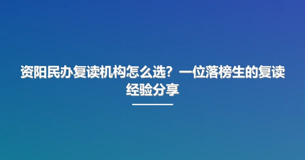 资阳民办复读机构怎么选?一位落榜生的复读经验分享