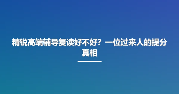 精锐高端辅导复读好不好？一位过来人的提分真相