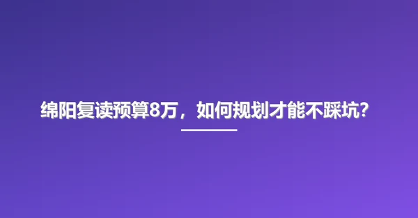 绵阳复读预算8万,如何规划才能不踩坑?