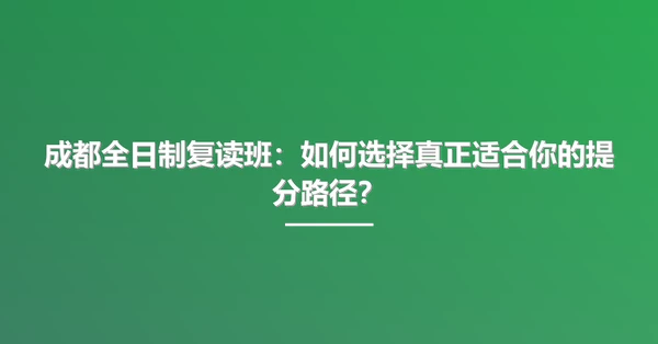 成都全日制复读班:如何选择真正适合你的提分路径?