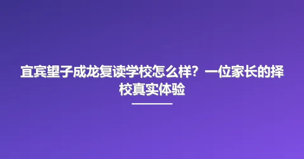 宜宾望子成龙复读学校怎么样？一位家长的择校真实体验