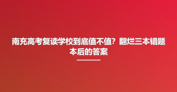 南充高考复读学校到底值不值?翻烂三本错题本后的答案